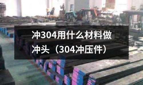沖304用什么材料做沖頭(304沖壓件)
