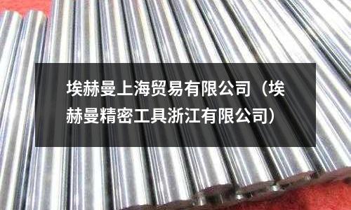 埃赫曼上海貿(mào)易有限公司(埃赫曼精密工具浙江有限公司)