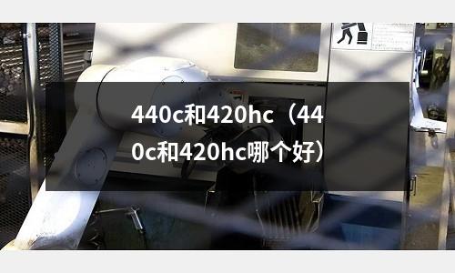 440c和420hc（440c和420hc哪個好）