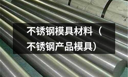 不銹鋼模具材料(不銹鋼產品模具)