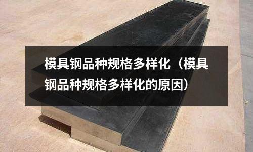 模具鋼品種規格多樣化（模具鋼品種規格多樣化的原因）