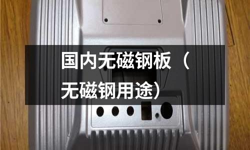 國內(nèi)無磁鋼板(無磁鋼用途)