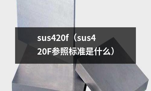 sus420f（sus420F參照標(biāo)準是什么）