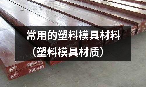 常用的塑料模具材料（塑料模具材質(zhì)）