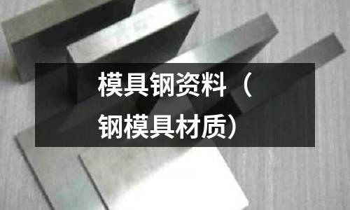 模具鋼資料（鋼模具材質(zhì)）
