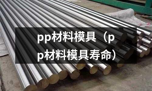 pp材料模具（pp材料模具壽命）