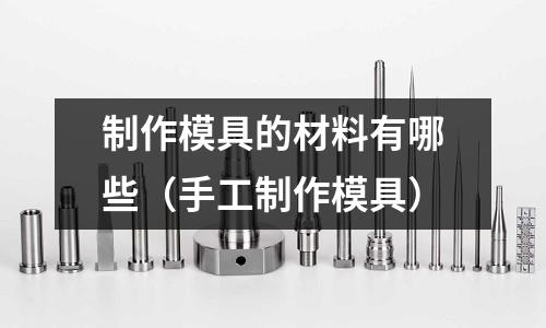 制作模具的材料有哪些(手工制作模具)