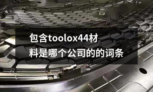 包含toolox44材料是哪個公司的的詞條