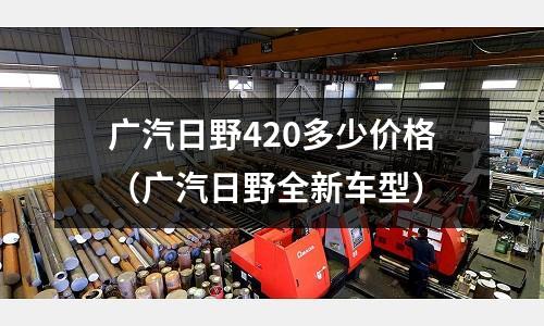 廣汽日野420多少價(jià)格（廣汽日野全新車型）