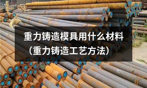 重力鑄造模具用什么材料(重力鑄造工藝方法)