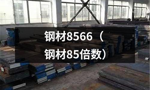 鋼材8566(鋼材85倍數(shù))