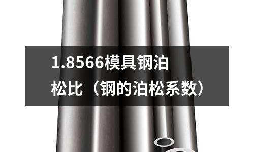 1.8566模具鋼泊松比(鋼的泊松系數)