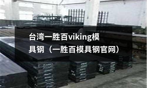 臺灣一勝百viking模具鋼(一勝百模具鋼官網)