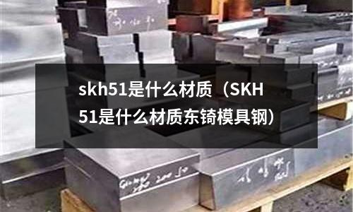 skh51是什么材質(SKH51是什么材質東锜模具鋼)