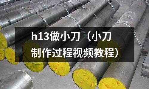 h13做小刀(小刀制作過程視頻教程)