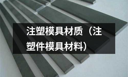 注塑模具材質(注塑件模具材料)