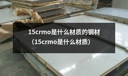15crmo是什么材質的鋼材(15crmo是什么材質)