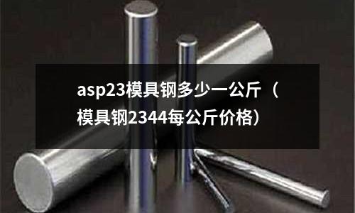 asp23模具鋼多少一公斤(模具鋼2344每公斤價(jià)格)