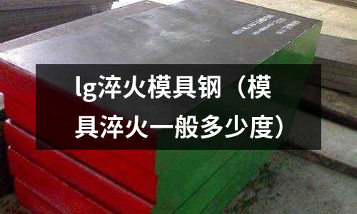 lg淬火模具鋼（模具淬火一般多少度）