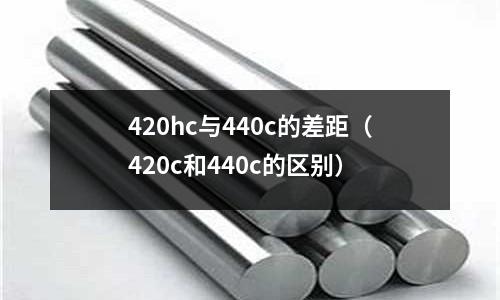 420hc與440c的差距（420c和440c的區別）