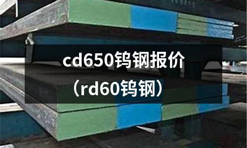 cd650鎢鋼報價(rd60鎢鋼)