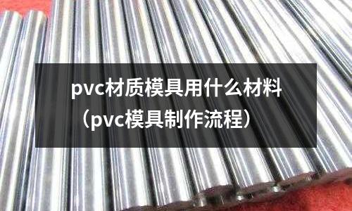 pvc材質模具用什么材料(pvc模具制作流程)