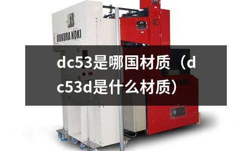 dc53是哪國(guó)材質(zhì)（dc53d是什么材質(zhì)）