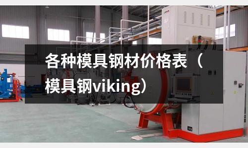 各種模具鋼材價格表(模具鋼viking)