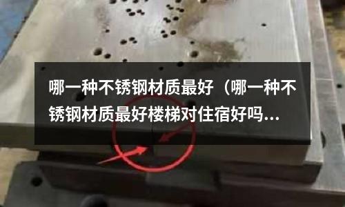 哪一種不銹鋼材質最好（哪一種不銹鋼材質最好樓梯對住宿好嗎）