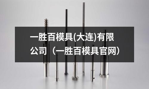 一勝百模具(大連)有限公司（一勝百模具官網(wǎng)）