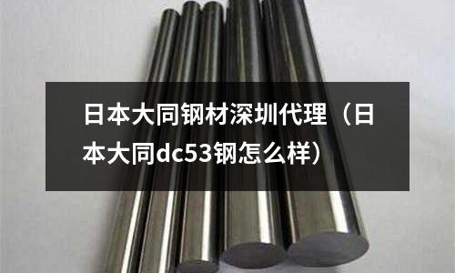 日本大同鋼材深圳代理（日本大同dc53鋼怎么樣）