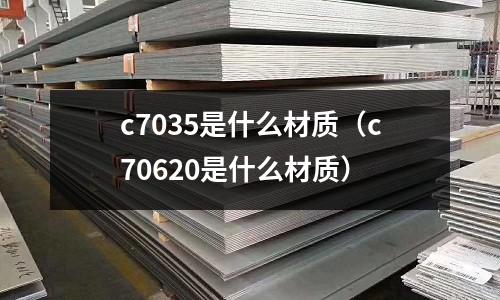 c7035是什么材質(c70620是什么材質)