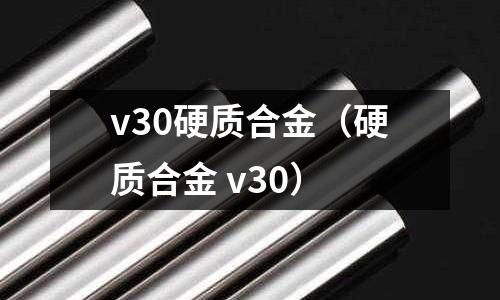 v30硬質合金（硬質合金 v30）
