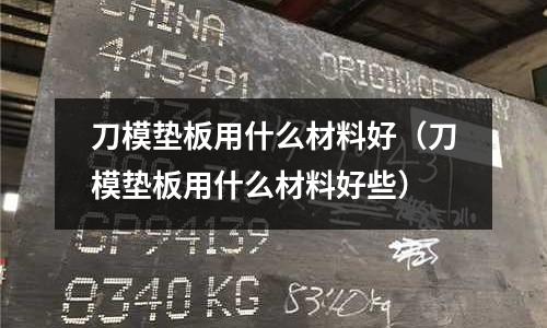 刀模墊板用什么材料好（刀模墊板用什么材料好些）