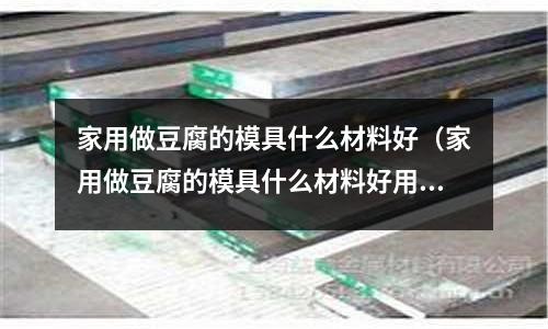 家用做豆腐的模具什么材料好（家用做豆腐的模具什么材料好用）