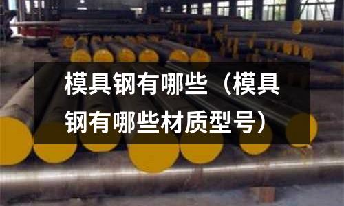 模具鋼有哪些（模具鋼有哪些材質型號）