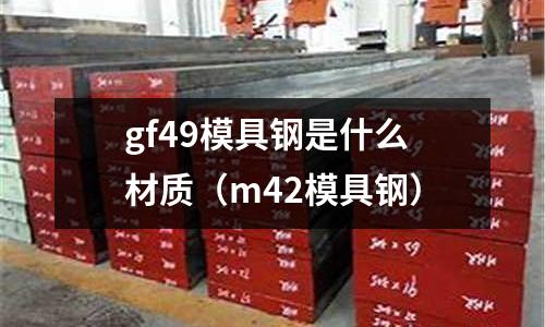 gf49模具鋼是什么材質(m42模具鋼)