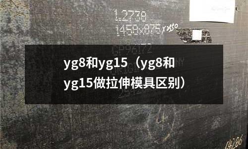 yg8和yg15（yg8和yg15做拉伸模具區別）
