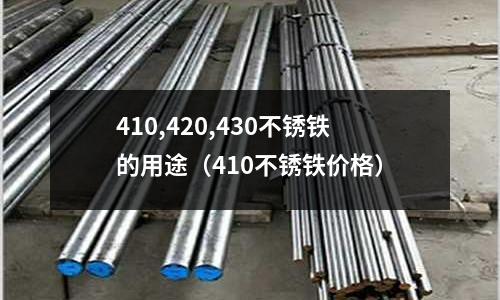 410,420,430不銹鐵的用途(410不銹鐵價格)