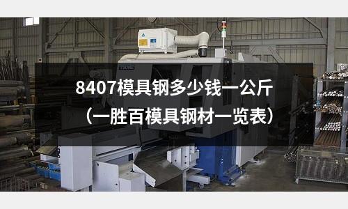 8407模具鋼多少錢一公斤(一勝百模具鋼材一覽表)