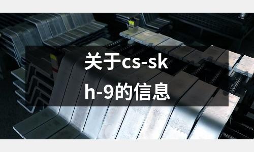關(guān)于cs-skh-9的信息