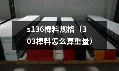s136棒料規格(303棒料怎么算重量)