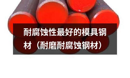 耐腐蝕性最好的模具鋼材（耐磨耐腐蝕鋼材）