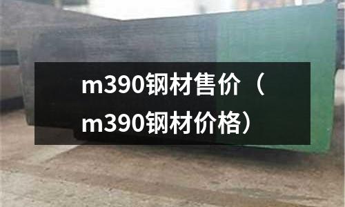 m390鋼材售價(m390鋼材價格)