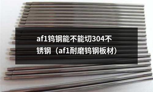 af1鎢鋼能不能切304不銹鋼（af1耐磨鎢鋼板材）