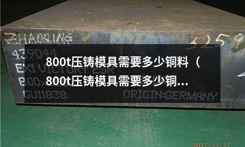 800t壓鑄模具需要多少銅料(800t壓鑄模具需要多少銅料)