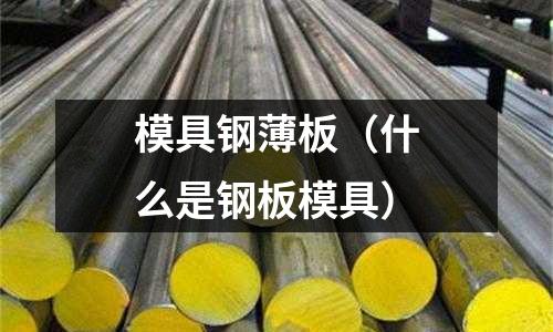 模具鋼薄板（什么是鋼板模具）