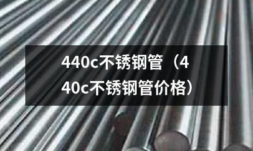 440c不銹鋼管（440c不銹鋼管價格）