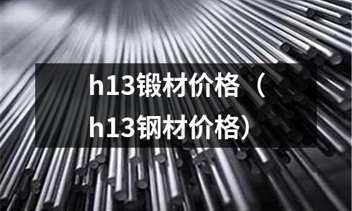 h13鍛材價格（h13鋼材價格）