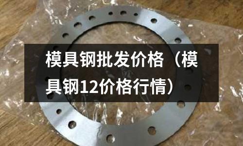 模具鋼批發價格（模具鋼12價格行情）